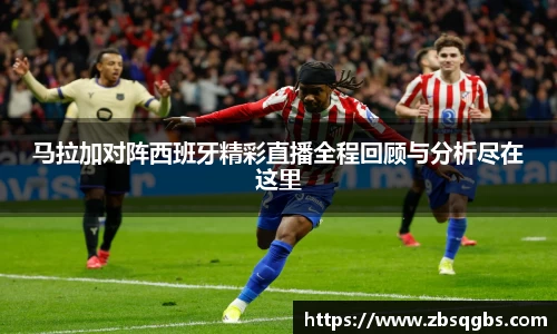 k1体育马拉加对阵西班牙精彩直播全程回顾与分析尽在这里